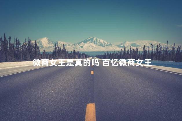 微商女王是真的吗 百亿微商女王